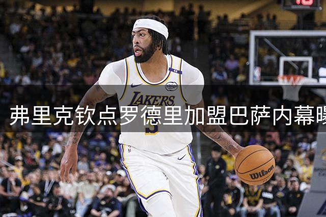 弗里克钦点罗德里加盟巴萨内幕曝光 更衣室领袖空缺成关键诱因
